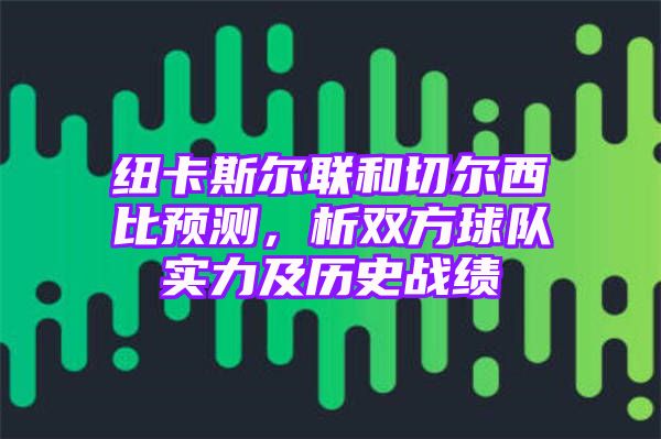 纽卡斯尔联和切尔西比预测，析双方球队实力及历史战绩