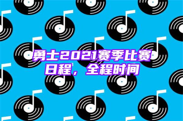 勇士2021赛季比赛日程，全程时间