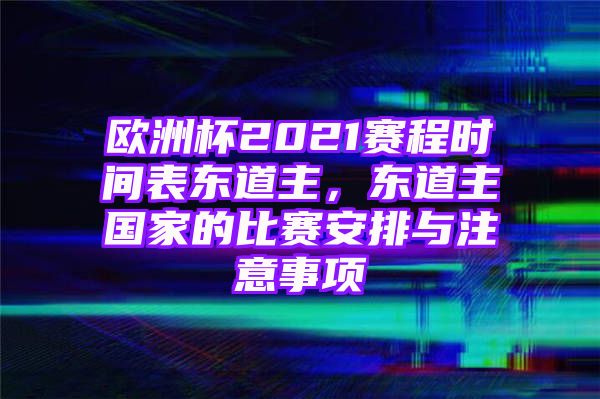 欧洲杯2021赛程时间表东道主，东道主国家的比赛安排与注意事项