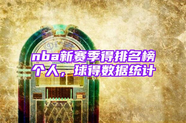 nba新赛季得排名榜个人，球得数据统计