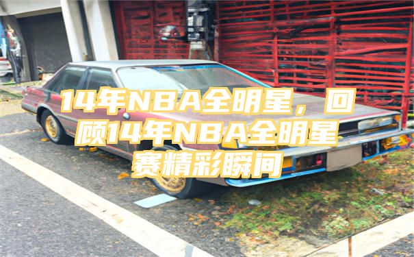 14年NBA全明星，回顾14年NBA全明星赛精彩瞬间