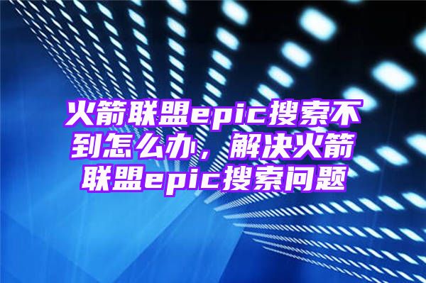 火箭联盟epic搜索不到怎么办，解决火箭联盟epic搜索问题