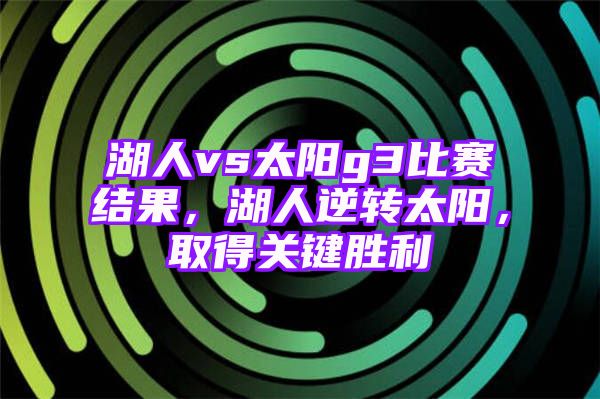 湖人vs太阳g3比赛结果，湖人逆转太阳，取得关键胜利