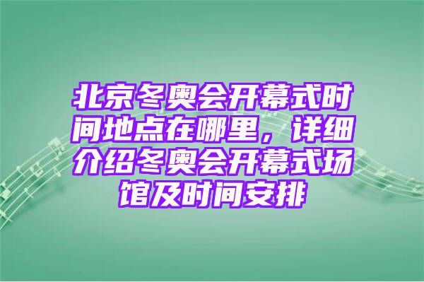 北京冬奥会开幕式时间地点在哪里，详细介绍冬奥会开幕式场馆及时间安排