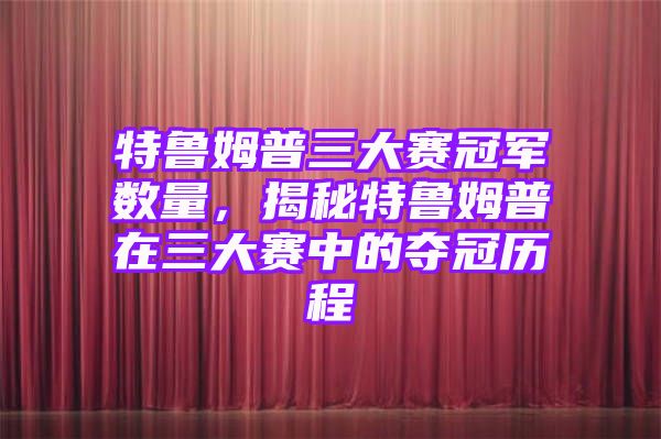 特鲁姆普三大赛冠军数量，揭秘特鲁姆普在三大赛中的夺冠历程