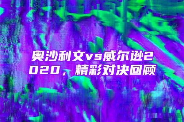 奥沙利文vs威尔逊2020，精彩对决回顾