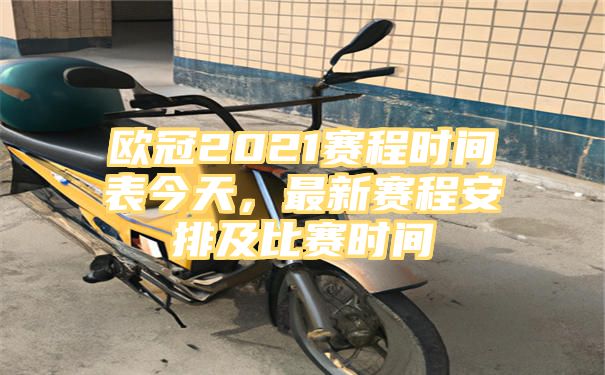 欧冠2021赛程时间表今天，最新赛程安排及比赛时间