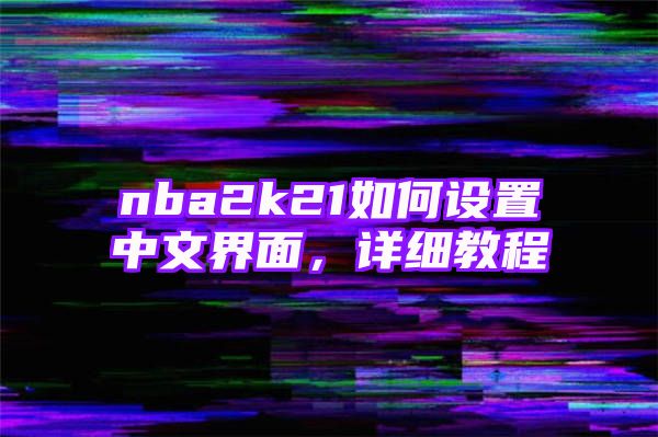 nba2k21如何设置中文界面，详细教程