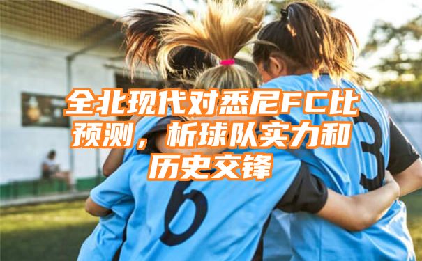 全北现代对悉尼FC比预测，析球队实力和历史交锋