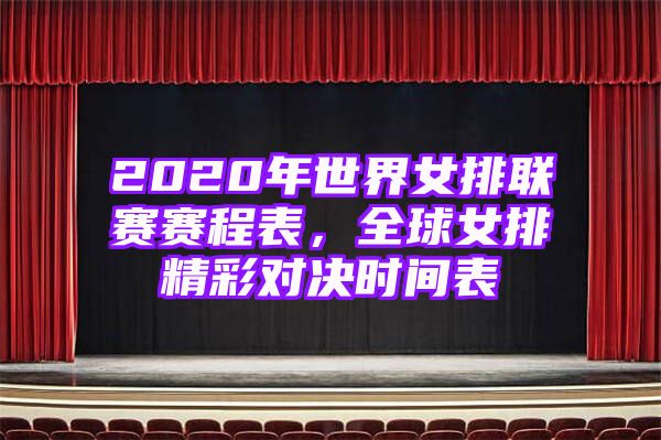 2020年世界女排联赛赛程表，全球女排精彩对决时间表