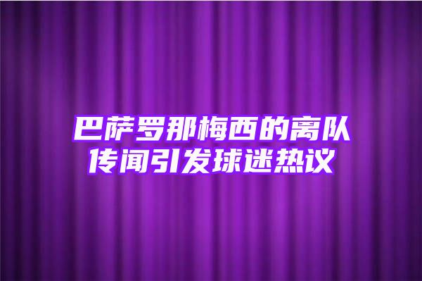 巴萨罗那梅西的离队传闻引发球迷热议