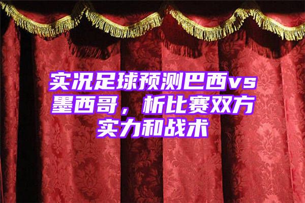 实况足球预测巴西vs墨西哥，析比赛双方实力和战术