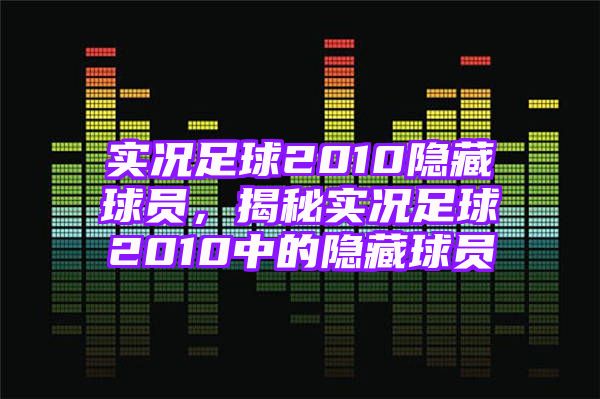 实况足球2010隐藏球员，揭秘实况足球2010中的隐藏球员