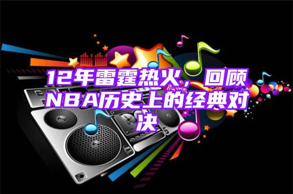 12年雷霆热火，回顾NBA历史上的经典对决