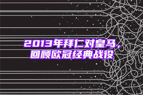 2013年拜仁对皇马，回顾欧冠经典战役