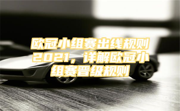 欧冠小组赛出线规则2021，详解欧冠小组赛晋级规则