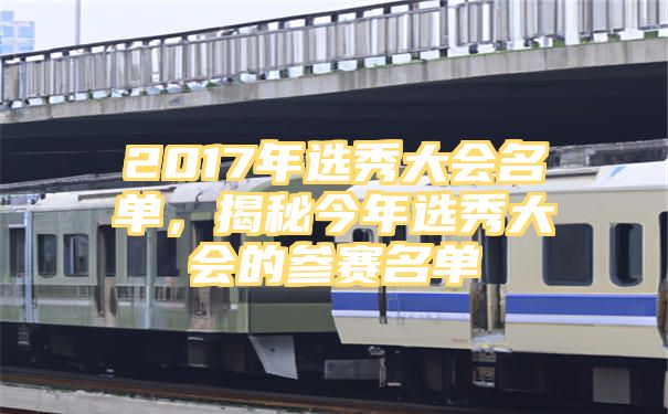 2017年选秀大会名单，揭秘今年选秀大会的参赛名单