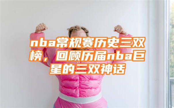 nba常规赛历史三双榜，回顾历届nba巨星的三双神话