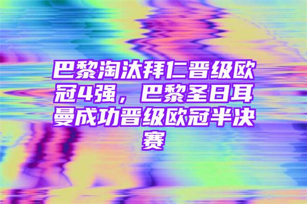 巴黎淘汰拜仁晋级欧冠4强，巴黎圣日耳曼成功晋级欧冠半决赛