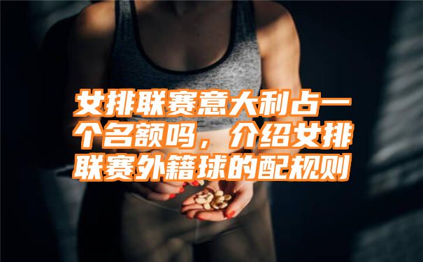 女排联赛意大利占一个名额吗，介绍女排联赛外籍球的配规则