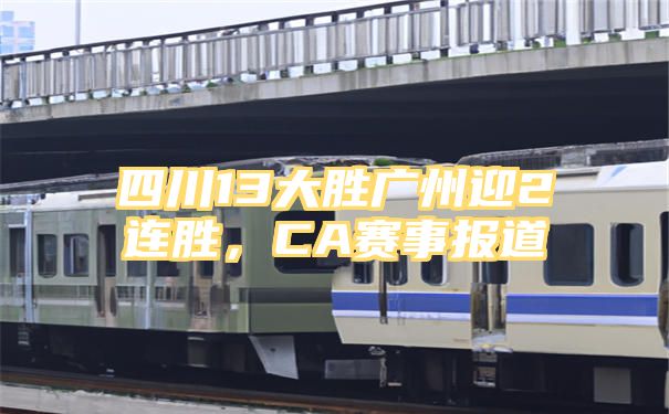 四川13大胜广州迎2连胜，CA赛事报道