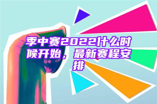 季中赛2022什么时候开始，最新赛程安排