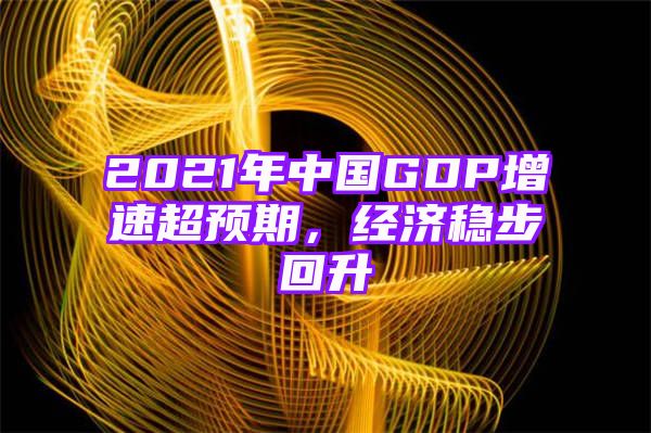 2021年中国GDP增速超预期，经济稳步回升