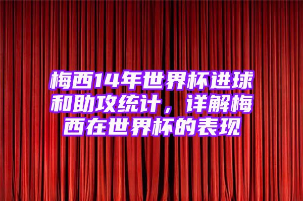 梅西14年世界杯进球和助攻统计，详解梅西在世界杯的表现