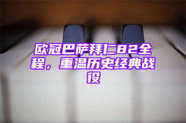 欧冠巴萨拜仁82全程，重温历史经典战役