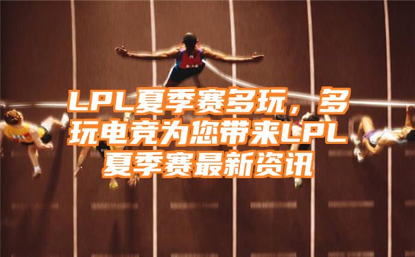 LPL夏季赛多玩，多玩电竞为您带来LPL夏季赛最新资讯