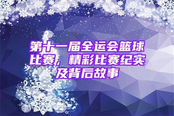 第十一届全运会篮球比赛，精彩比赛纪实及背后故事