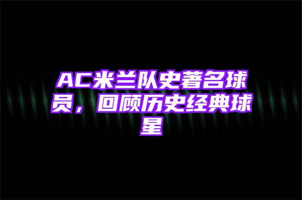 AC米兰队史著名球员，回顾历史经典球星