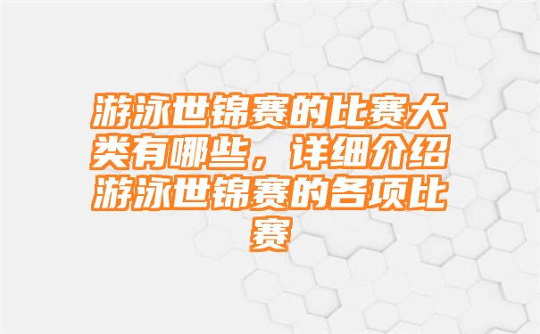 游泳世锦赛的比赛大类有哪些，详细介绍游泳世锦赛的各项比赛