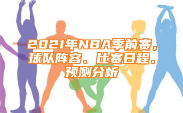 2021年NBA季前赛，球队阵容、比赛日程、预测分析