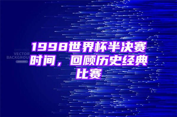 1998世界杯半决赛时间，回顾历史经典比赛