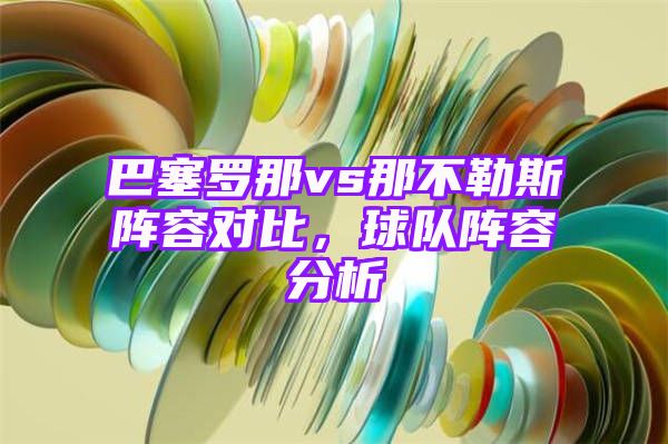 巴塞罗那vs那不勒斯阵容对比，球队阵容分析