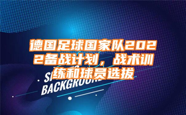 德国足球国家队2022备战计划，战术训练和球员选拔