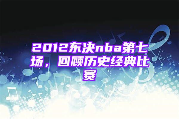 2012东决nba第七场，回顾历史经典比赛