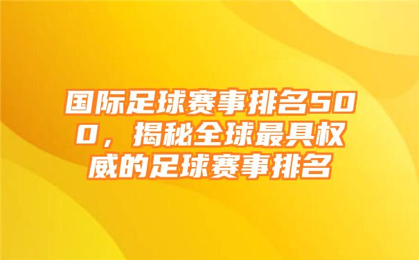 国际足球赛事排名500，揭秘全球最具权威的足球赛事排名