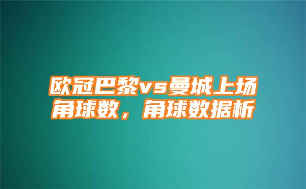 欧冠巴黎vs曼城上场角球数，角球数据析