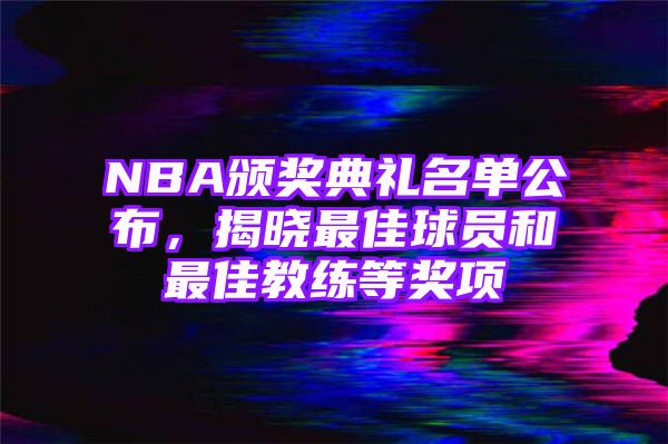 NBA颁奖典礼名单公布，揭晓最佳球员和最佳教练等奖项