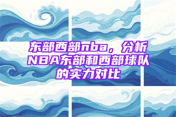 东部西部nba，分析NBA东部和西部球队的实力对比