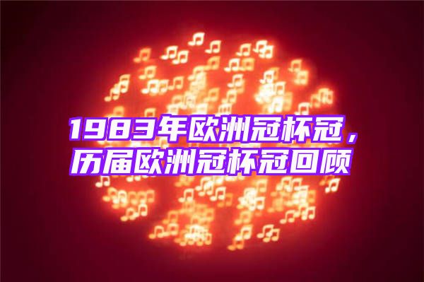 1983年欧洲冠杯冠，历届欧洲冠杯冠回顾