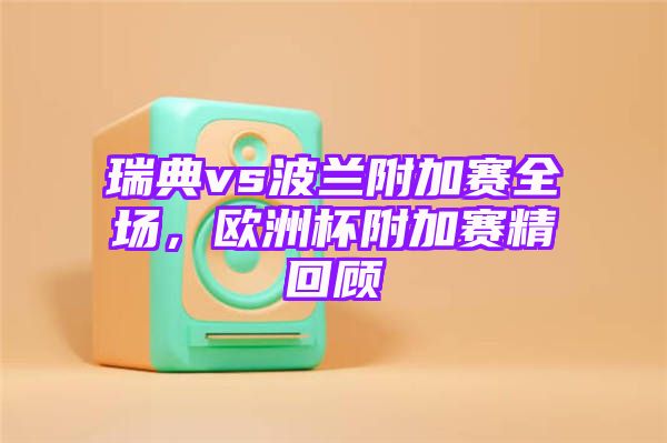 瑞典vs波兰附加赛全场，欧洲杯附加赛精回顾