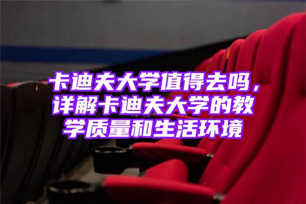 卡迪夫大学值得去吗，详解卡迪夫大学的教学质量和生活环境