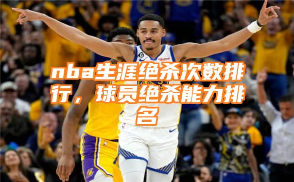 nba生涯绝杀次数排行，球员绝杀能力排名