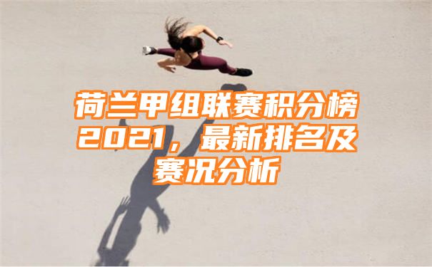 荷兰甲组联赛积分榜2021，最新排名及赛况分析