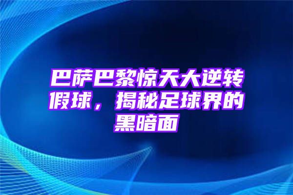 巴萨巴黎惊天大逆转假球，揭秘足球界的黑暗面