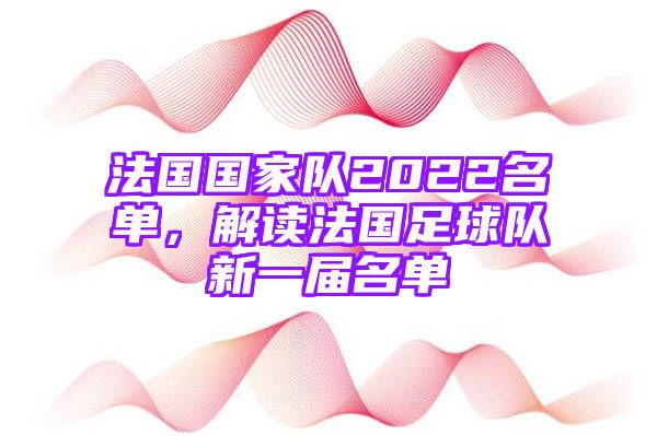 法国国家队2022名单，解读法国足球队新一届名单