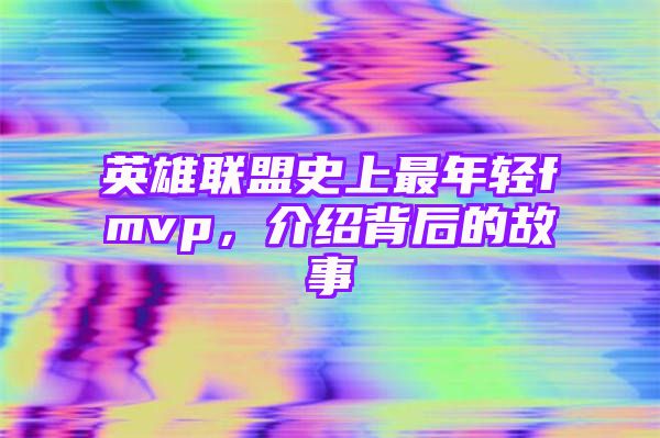 英雄联盟史上最年轻fmvp，介绍背后的故事